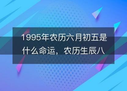 1995年农历六月初五是什么命运，农历生辰八字五行缺吗 事业婚姻